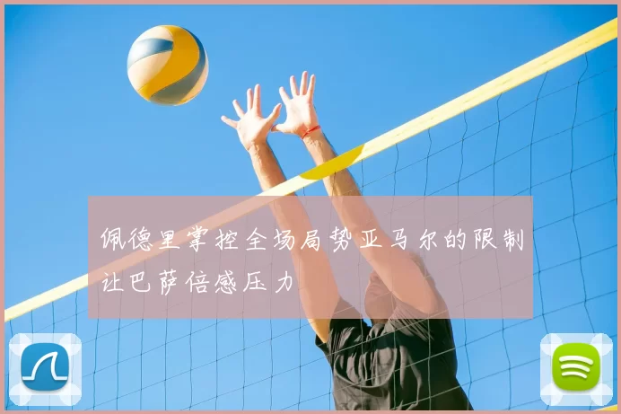 佩德里掌控全场局势亚马尔的限制让巴萨倍感压力