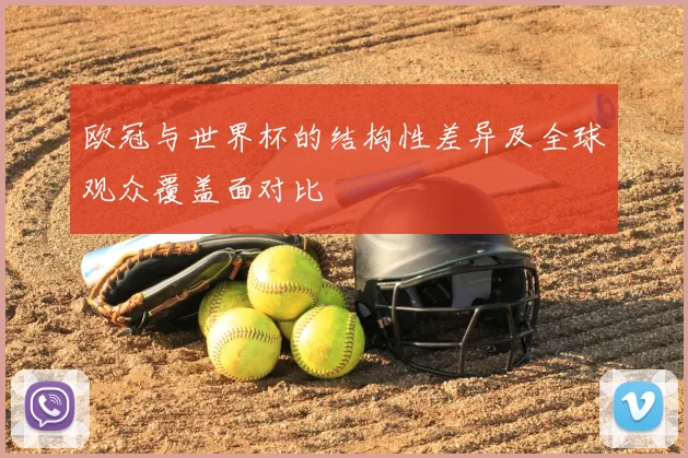 欧冠与世界杯的结构性差异及全球观众覆盖面对比
