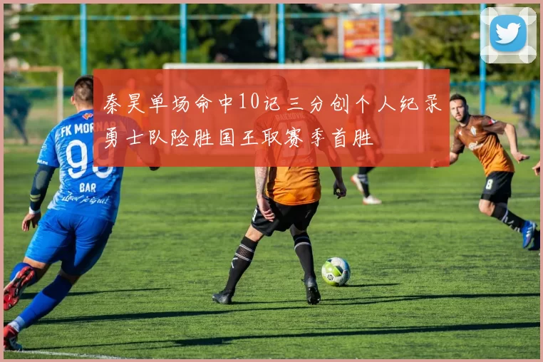 秦昊单场命中10记三分创个人纪录勇士队险胜国王取赛季首胜