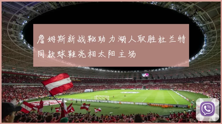 詹姆斯新战靴助力湖人取胜杜兰特同款球鞋亮相太阳主场