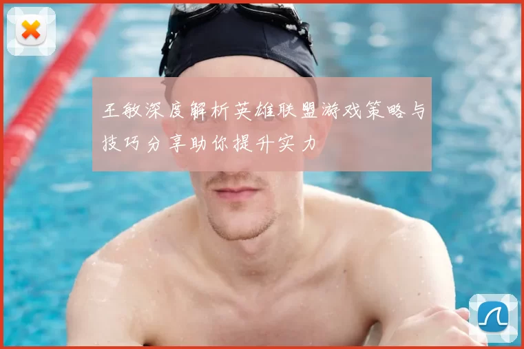 王敏深度解析英雄联盟游戏策略与技巧分享助你提升实力