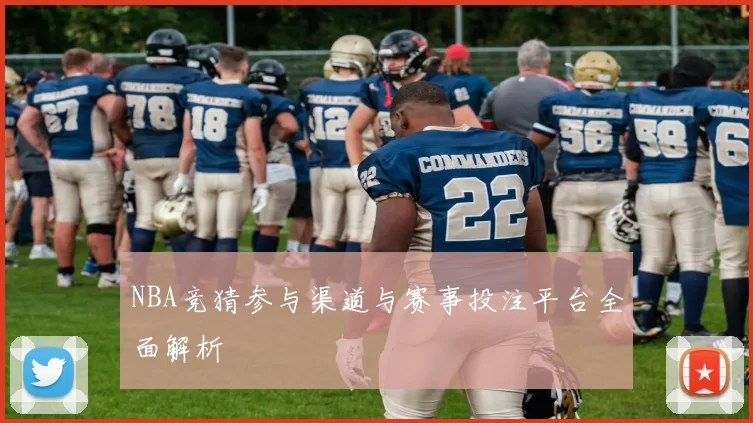 NBA竞猜参与渠道与赛事投注平台全面解析