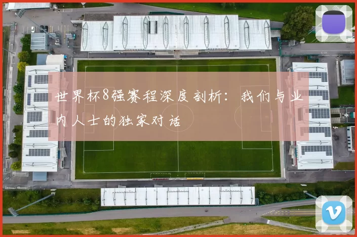 世界杯8强赛程深度剖析:我们与业内人士的独家对话