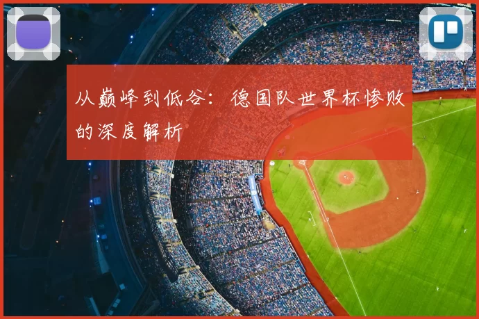 从巅峰到低谷：德国队世界杯惨败的深度解析