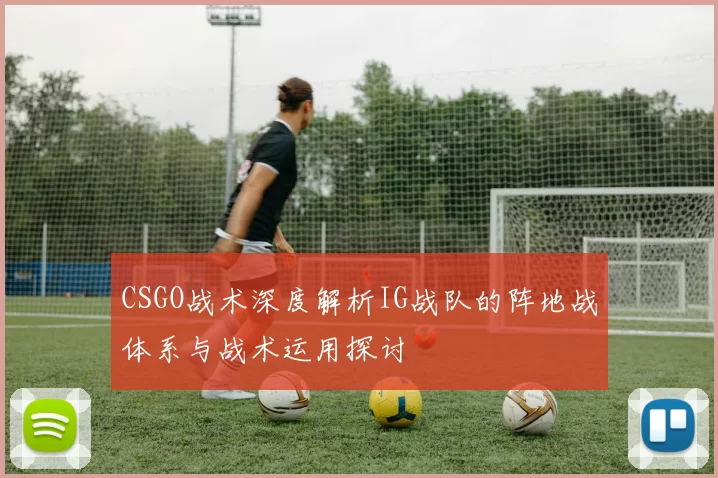 CSGO战术深度解析IG战队的阵地战体系与战术运用探讨