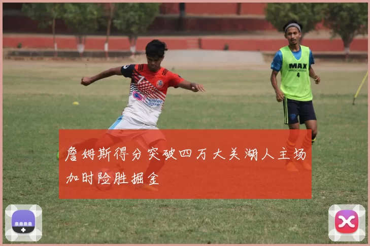 詹姆斯得分突破四万大关湖人主场加时险胜掘金