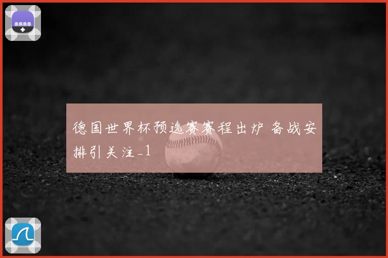 德国世界杯预选赛赛程出炉 备战安排引关注_1