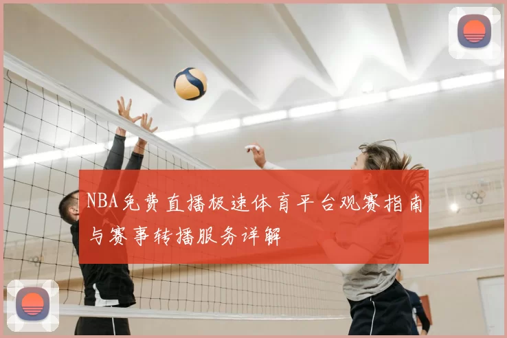 NBA免费直播极速体育平台观赛指南与赛事转播服务详解