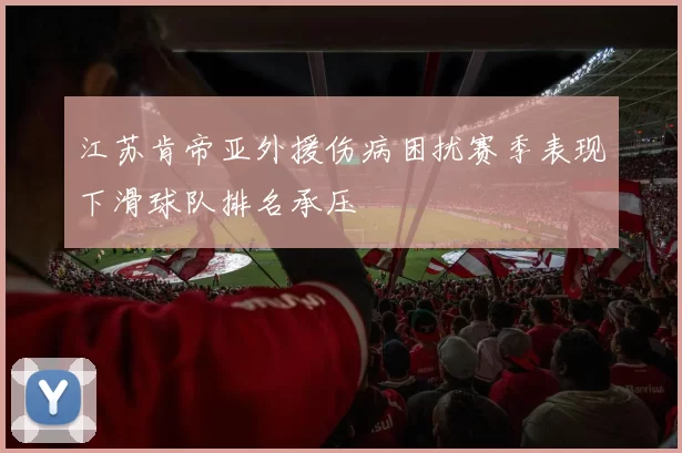 江苏肯帝亚外援伤病困扰赛季表现下滑球队排名承压