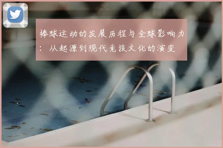 棒球运动的发展历程与全球影响力：从起源到现代竞技文化的演变