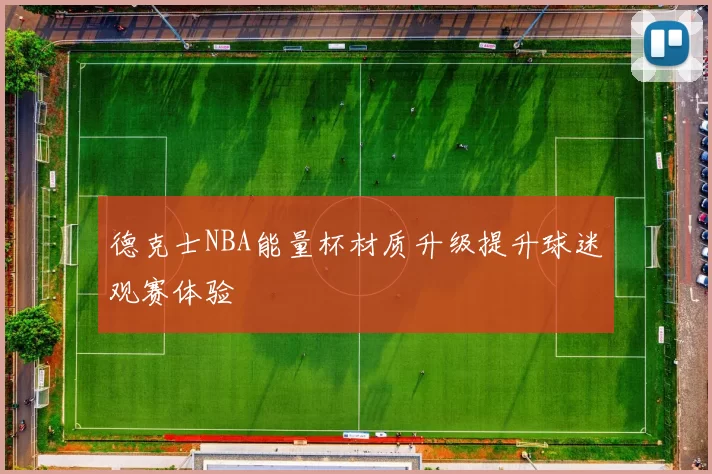 德克士NBA能量杯材质升级提升球迷观赛体验