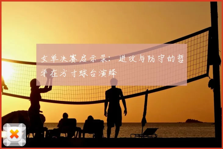 女单决赛启示录：进攻与防守的哲学在方寸球台演绎