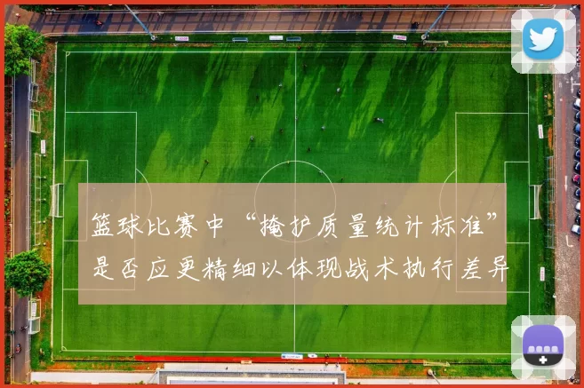 篮球比赛中“掩护质量统计标准”是否应更精细以体现战术执行差异