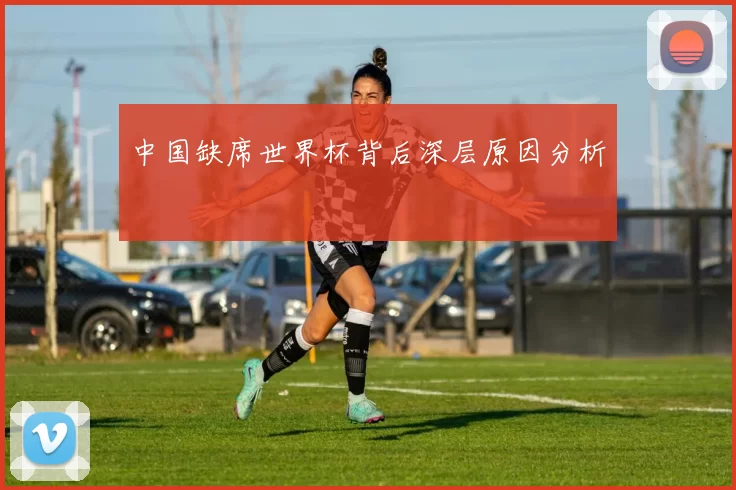 中国缺席世界杯背后深层原因分析