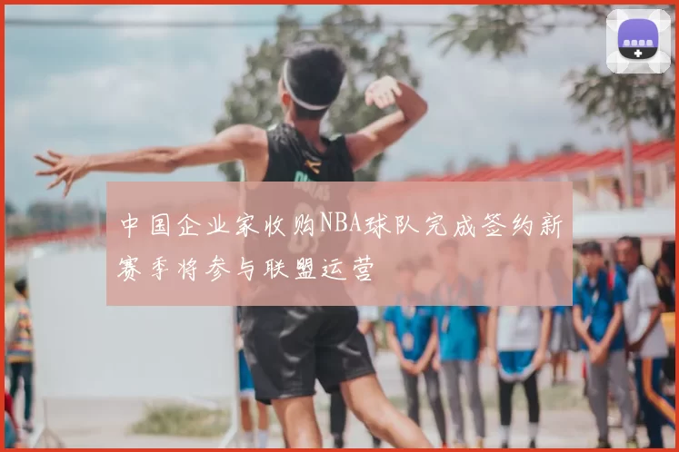 中国企业家收购NBA球队完成签约新赛季将参与联盟运营
