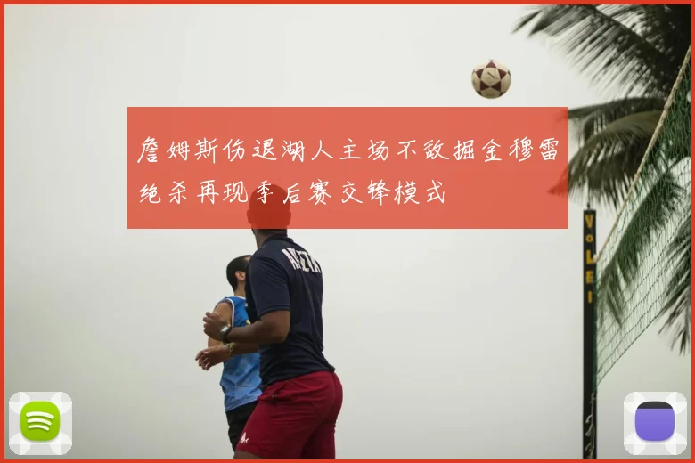 詹姆斯伤退湖人主场不敌掘金穆雷绝杀再现季后赛交锋模式