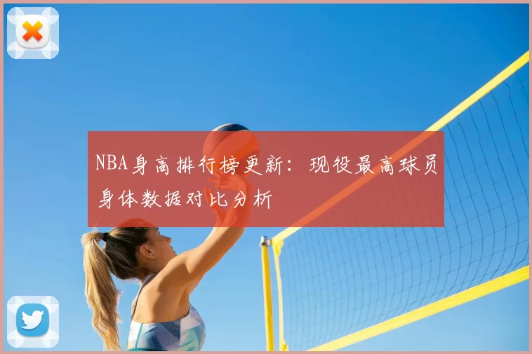 NBA身高排行榜更新：现役最高球员身体数据对比分析