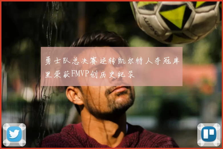 勇士队总决赛逆转凯尔特人夺冠库里荣获FMVP创历史纪录