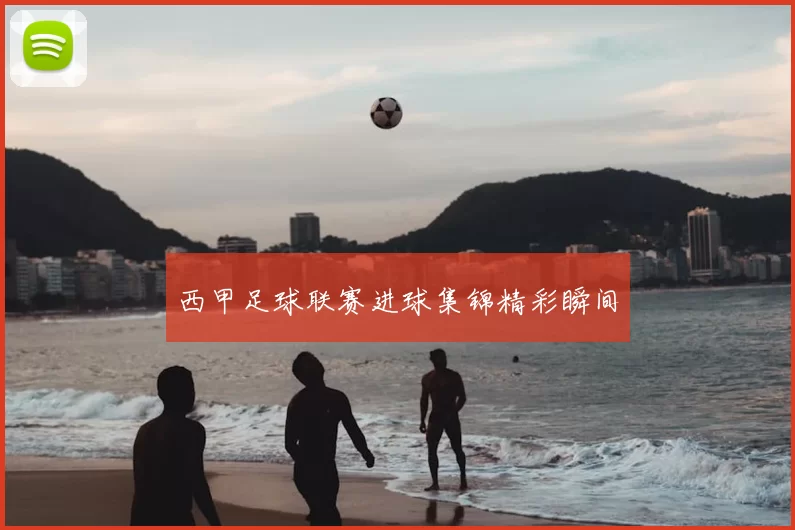 西甲足球联赛进球集锦精彩瞬间
