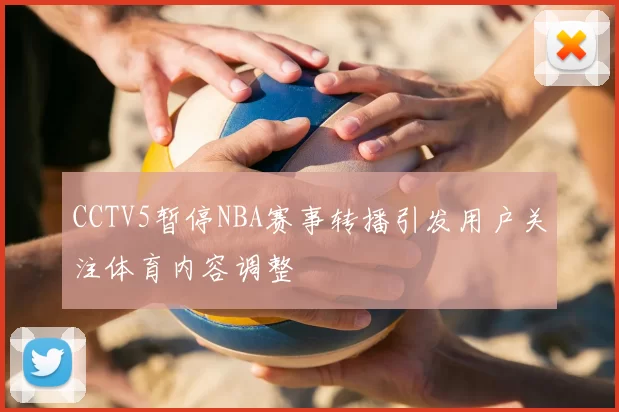 CCTV5暂停NBA赛事转播引发用户关注体育内容调整