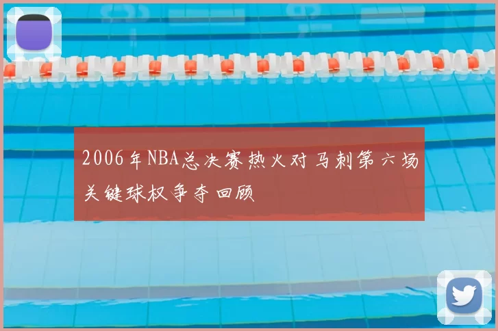 2006年NBA总决赛热火对马刺第六场关键球权争夺回顾