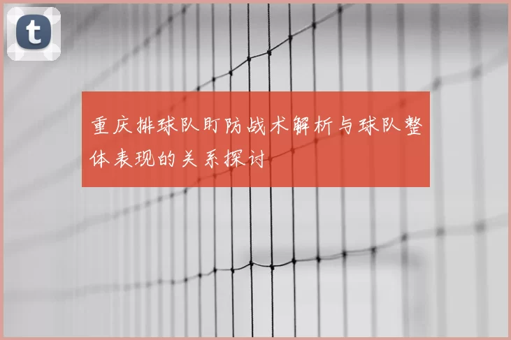 重庆排球队盯防战术解析与球队整体表现的关系探讨