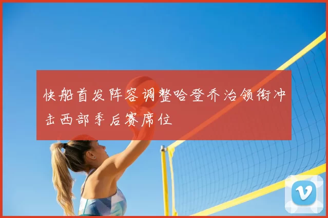 快船首发阵容调整哈登乔治领衔冲击西部季后赛席位