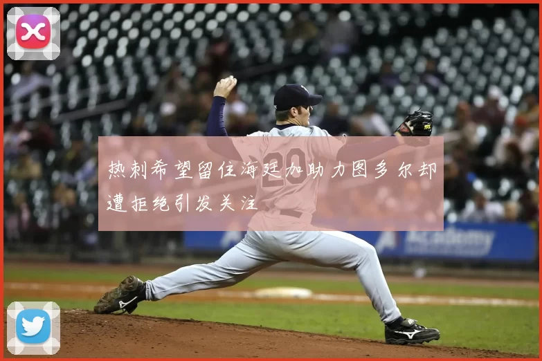 热刺希望留住海廷加助力图多尔却遭拒绝引发关注