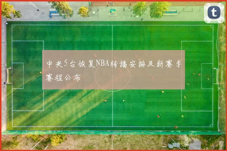 中央5台恢复NBA转播安排及新赛季赛程公布