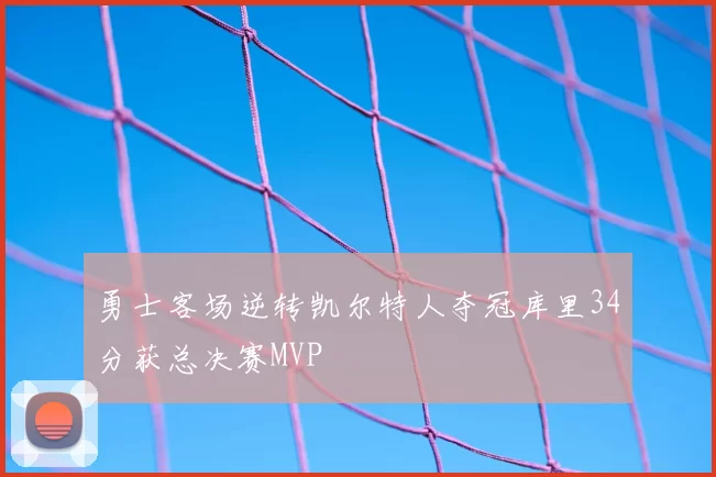 勇士客场逆转凯尔特人夺冠库里34分获总决赛MVP