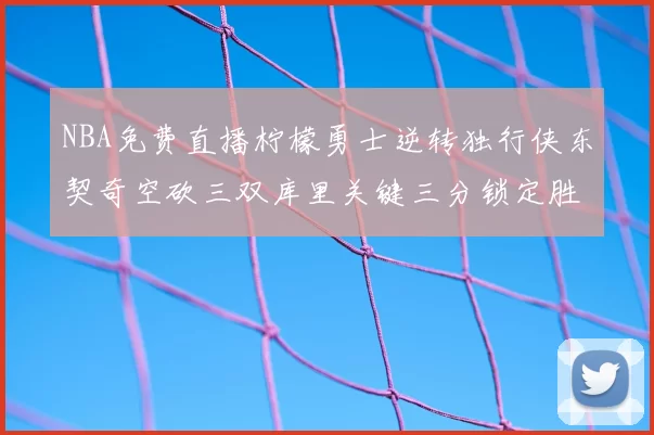 NBA免费直播柠檬勇士逆转独行侠东契奇空砍三双库里关键三分锁定胜局