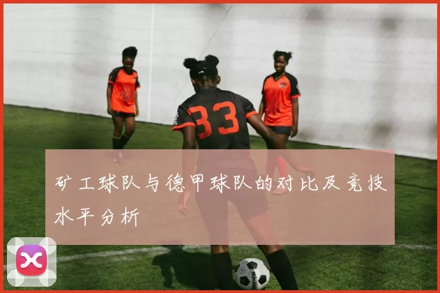 矿工球队与德甲球队的对比及竞技水平分析
