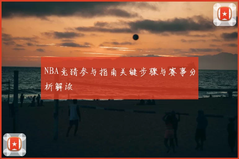 NBA竞猜参与指南关键步骤与赛事分析解读