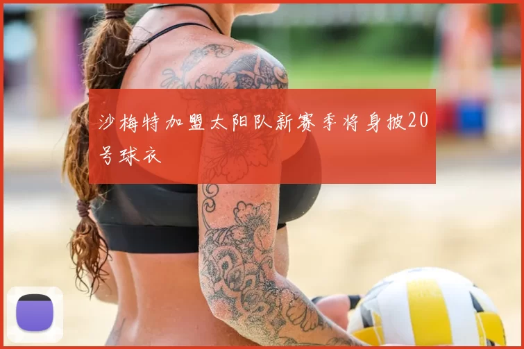 沙梅特加盟太阳队新赛季将身披20号球衣