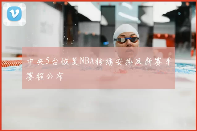 中央5台恢复NBA转播安排及新赛季赛程公布