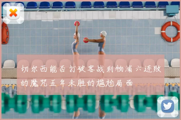 切尔西能否打破客战利物浦六连败的魔咒五年未胜的尴尬局面