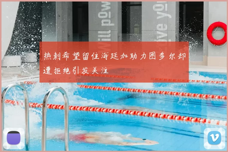 热刺希望留住海廷加助力图多尔却遭拒绝引发关注