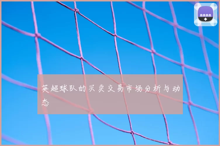 英超球队的买卖交易市场分析与动态
