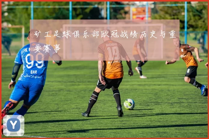 矿工足球俱乐部欧冠战绩历史与重要赛事