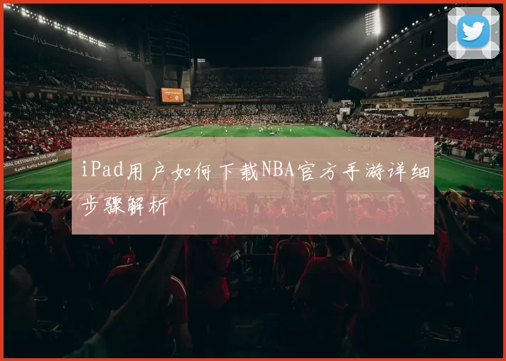 iPad用户如何下载NBA官方手游详细步骤解析