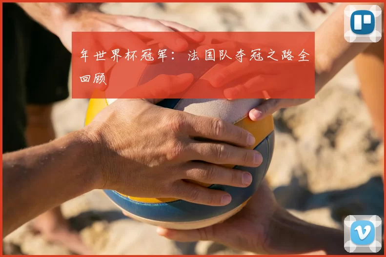 年世界杯冠军：法国队夺冠之路全回顾