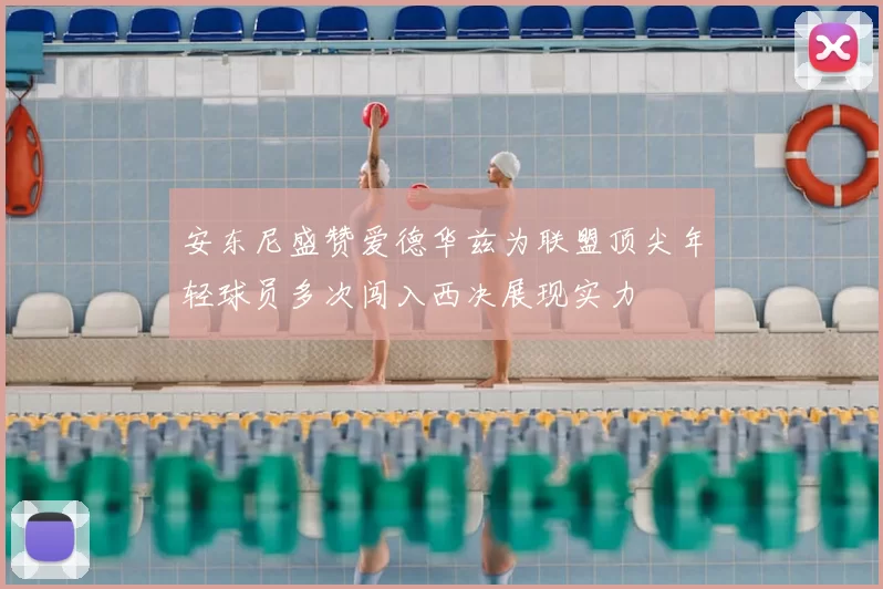 安东尼盛赞爱德华兹为联盟顶尖年轻球员多次闯入西决展现实力