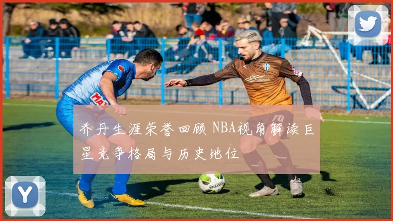 乔丹生涯荣誉回顾 NBA视角解读巨星竞争格局与历史地位