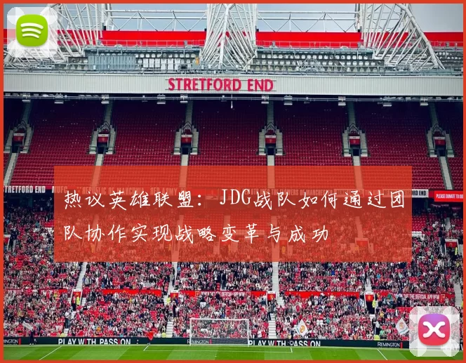 热议英雄联盟:JDG战队如何通过团队协作实现战略变革与成功