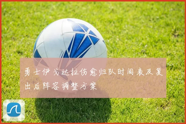勇士伊戈达拉伤愈归队时间表及复出后阵容调整方案