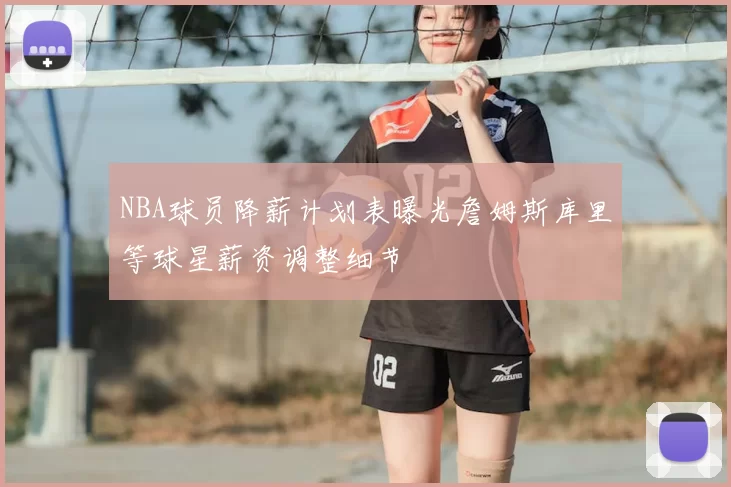 NBA球员降薪计划表曝光詹姆斯库里等球星薪资调整细节
