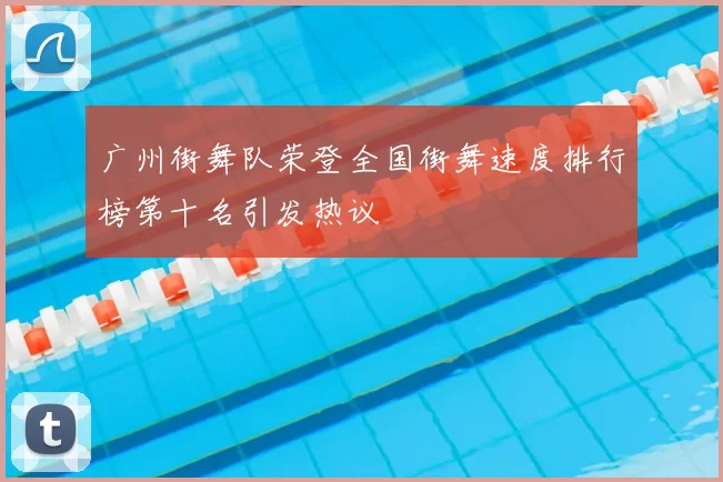 广州街舞队荣登全国街舞速度排行榜第十名引发热议