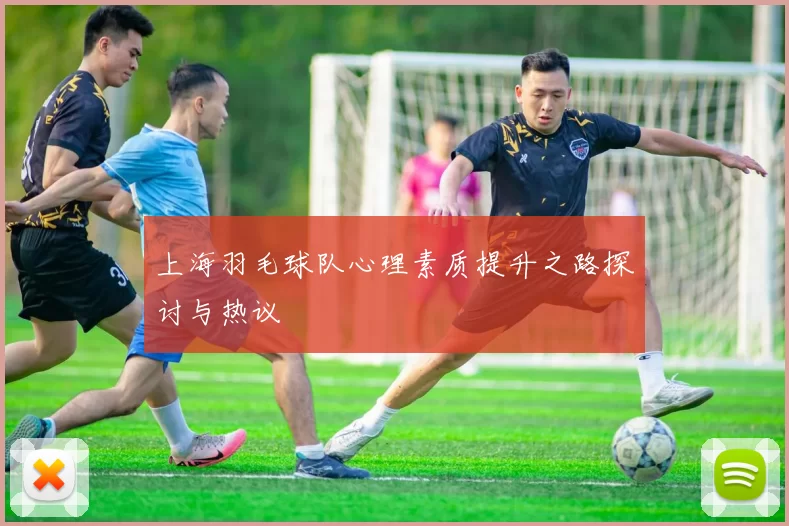 上海羽毛球队心理素质提升之路探讨与热议