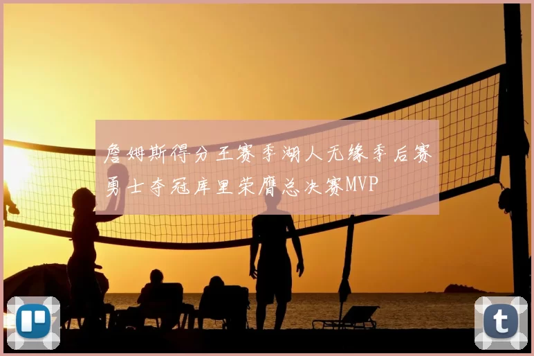 詹姆斯得分王赛季湖人无缘季后赛勇士夺冠库里荣膺总决赛MVP