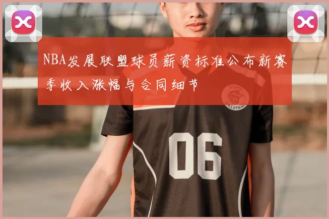 NBA发展联盟球员薪资标准公布新赛季收入涨幅与合同细节